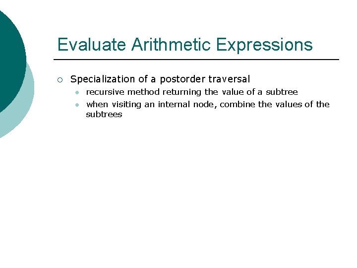 Evaluate Arithmetic Expressions ¡ Specialization of a postorder traversal l l recursive method returning Evaluate Arithmetic Expressions ¡ Specialization of a postorder traversal l l recursive method returning
