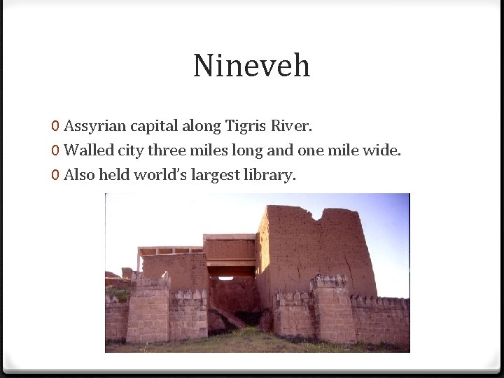 Nineveh 0 Assyrian capital along Tigris River. 0 Walled city three miles long and
