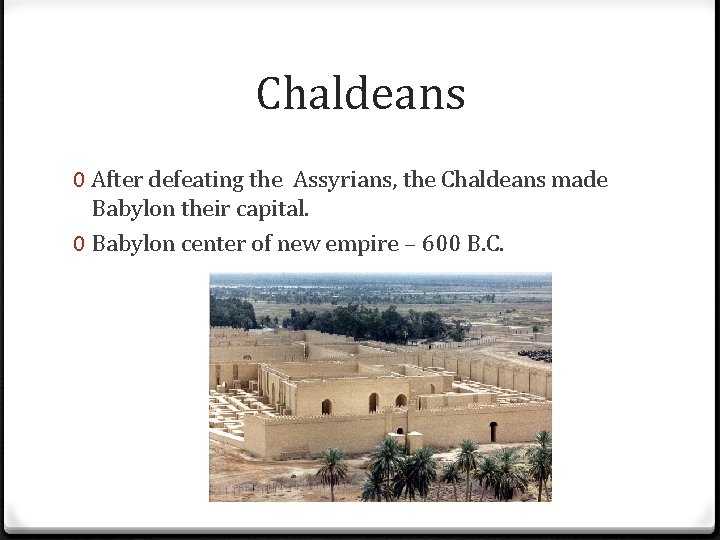 Chaldeans 0 After defeating the Assyrians, the Chaldeans made Babylon their capital. 0 Babylon