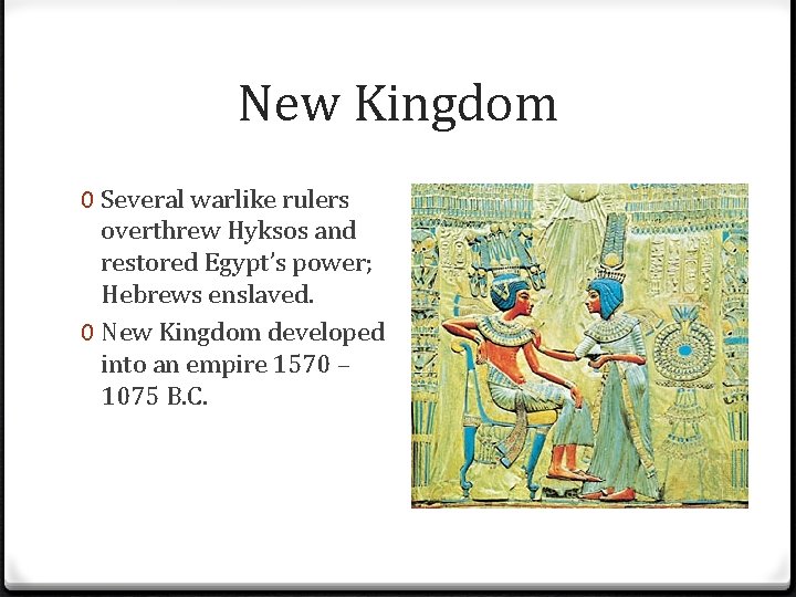 New Kingdom 0 Several warlike rulers overthrew Hyksos and restored Egypt’s power; Hebrews enslaved.