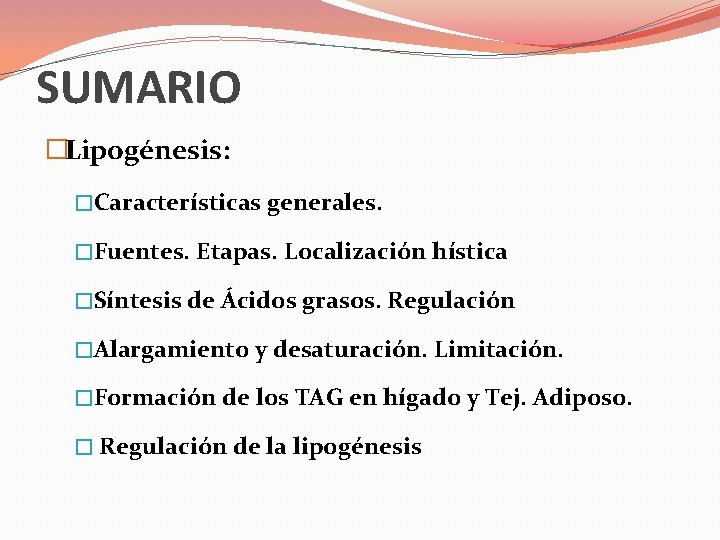 SUMARIO �Lipogénesis: �Características generales. �Fuentes. Etapas. Localización hística �Síntesis de Ácidos grasos. Regulación �Alargamiento