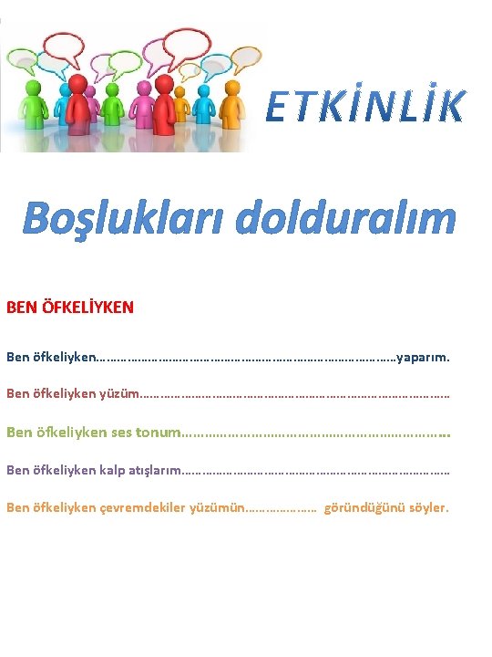 Boşlukları dolduralım BEN ÖFKELİYKEN Ben öfkeliyken………………………………………yaparım. Ben öfkeliyken yüzüm……………………………………… Ben öfkeliyken ses tonum……………………………. .