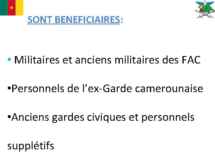 SONT BENEFICIAIRES: • Militaires et anciens militaires des FAC • Personnels de l’ex-Garde camerounaise