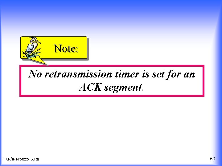 Note: No retransmission timer is set for an ACK segment. TCP/IP Protocol Suite 60