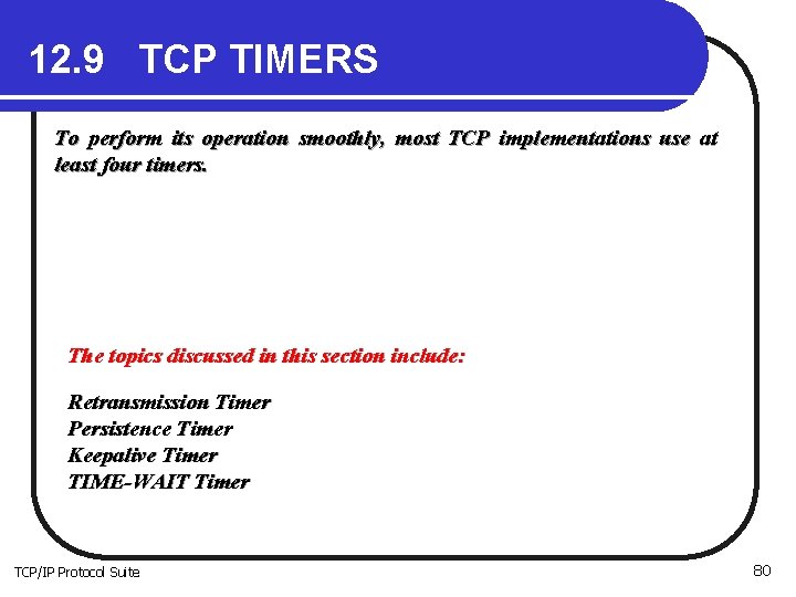 12. 9 TCP TIMERS To perform its operation smoothly, most TCP implementations use at