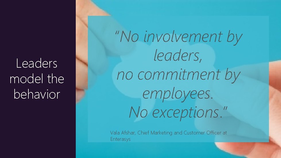 Leaders model the behavior “No involvement by leaders, no commitment by employees. No exceptions.