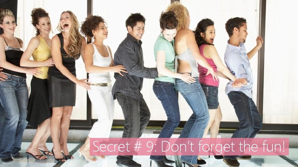 Secret # 9: Don’t forget the fun! 