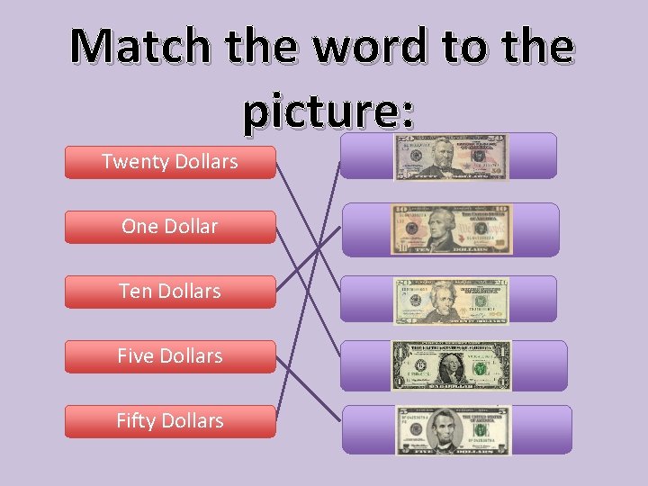 Match the word to the picture: Twenty Dollars g One Dollar . Ten Dollars