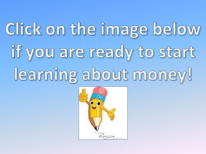 Click on the image below if you are ready to start learning about money!