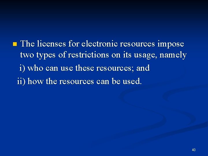 The licenses for electronic resources impose two types of restrictions on its usage, namely