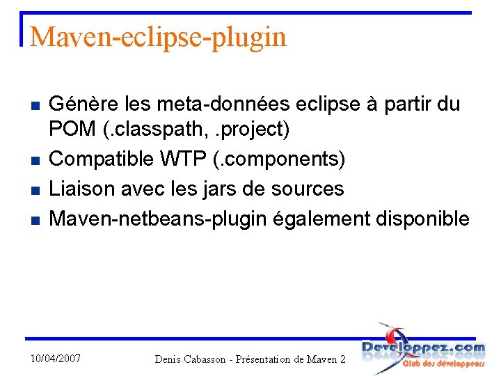 Maven-eclipse-plugin n n Génère les meta-données eclipse à partir du POM (. classpath, .