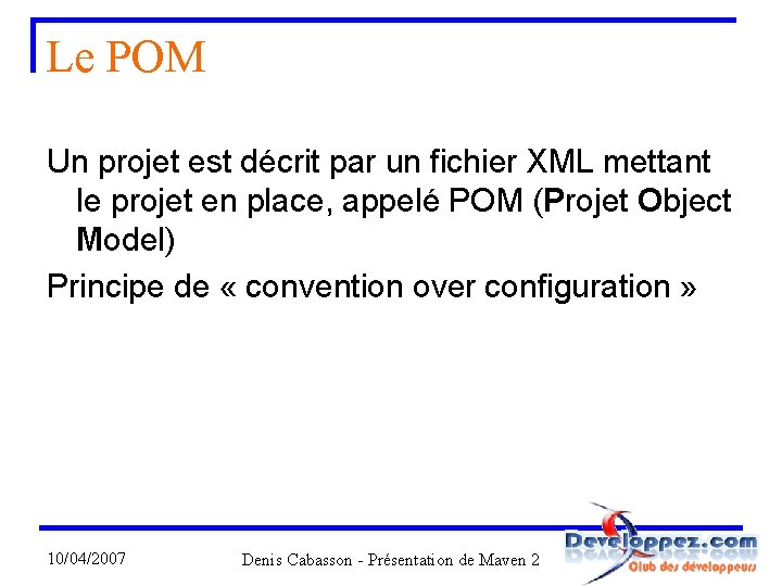 Le POM Un projet est décrit par un fichier XML mettant le projet en