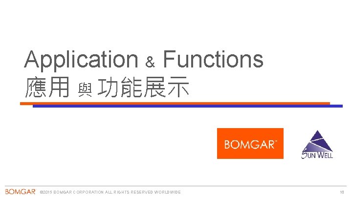 Application & Functions 應用 與 功能展示 © 2015 BOMGAR CORPORATION ALL RIGHTS RESERVED WORLDWIDE