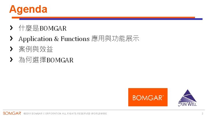 Agenda 什麼是BOMGAR Application & Functions 應用與功能展示 案例與效益 為何選擇BOMGAR © 2015 BOMGAR CORPORATION ALL RIGHTS
