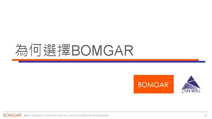 為何選擇BOMGAR © 2015 BOMGAR CORPORATION ALL RIGHTS RESERVED WORLDWIDE 27 