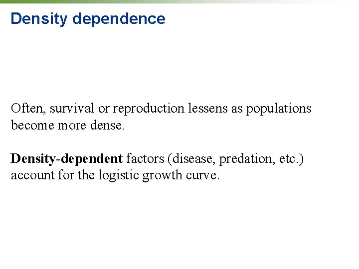 Density dependence Often, survival or reproduction lessens as populations become more dense. Density-dependent factors