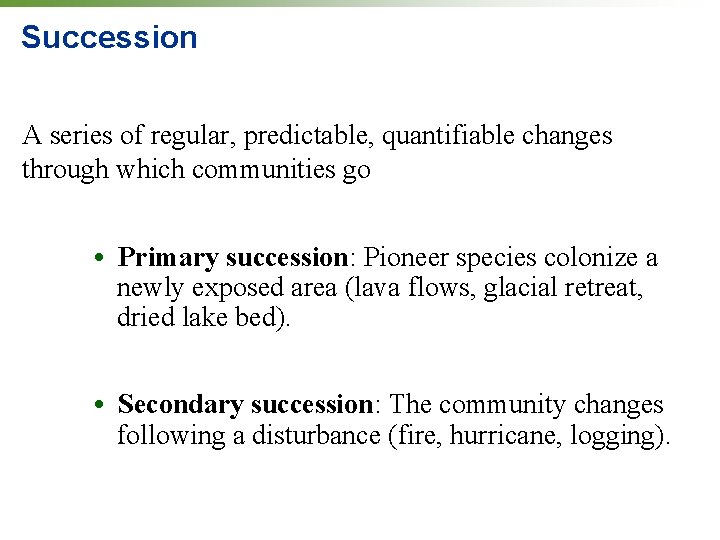 Succession A series of regular, predictable, quantifiable changes through which communities go • Primary