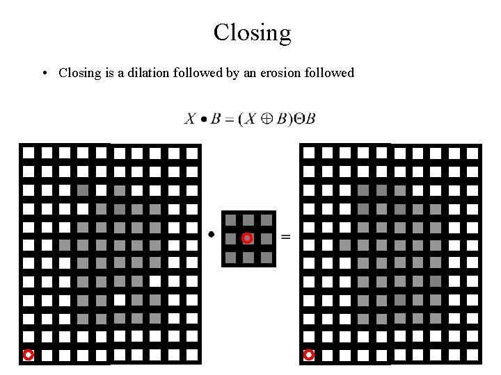 Closing • Closing is a dilation followed by an erosion followed 