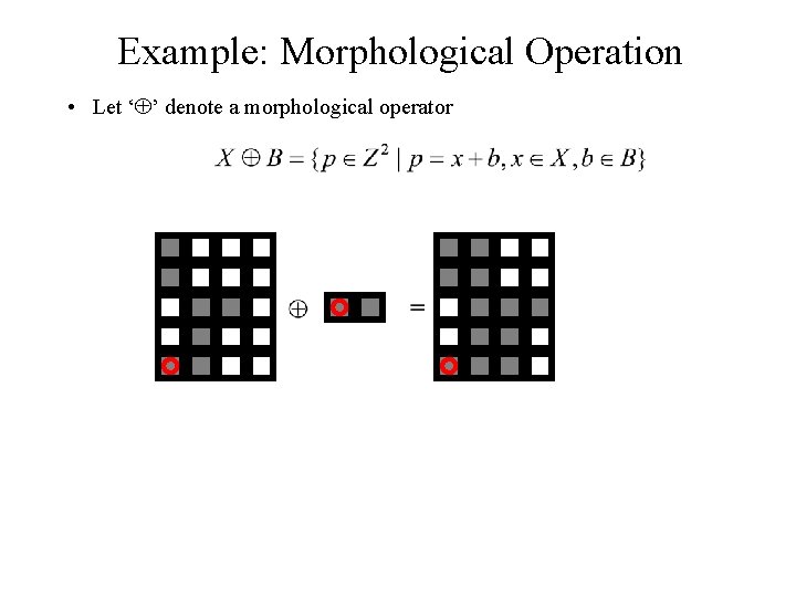 Example: Morphological Operation • Let ‘ ’ denote a morphological operator 