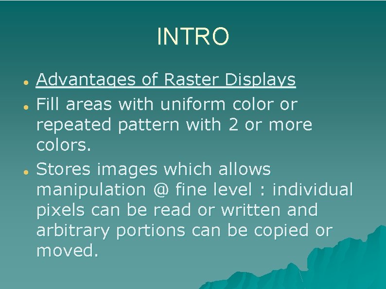 INTRO Advantages of Raster Displays Fill areas with uniform color or repeated pattern with