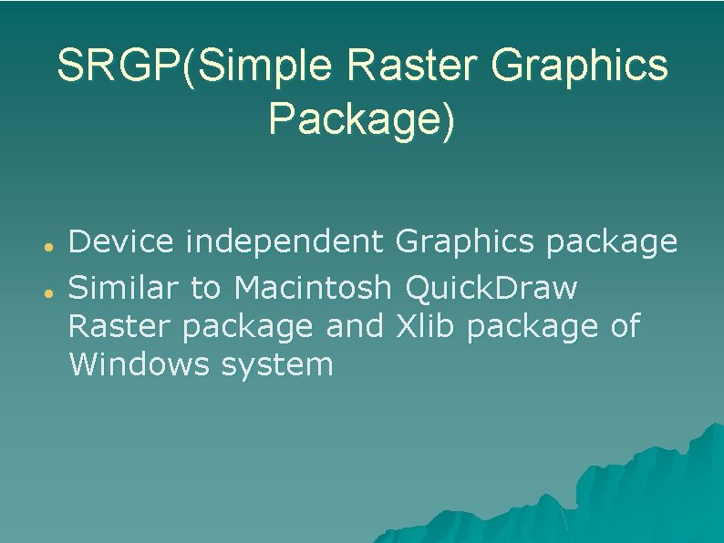 SRGP(Simple Raster Graphics Package) Device independent Graphics package Similar to Macintosh Quick. Draw Raster