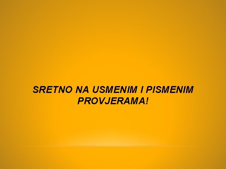 SRETNO NA USMENIM I PISMENIM PROVJERAMA! 
