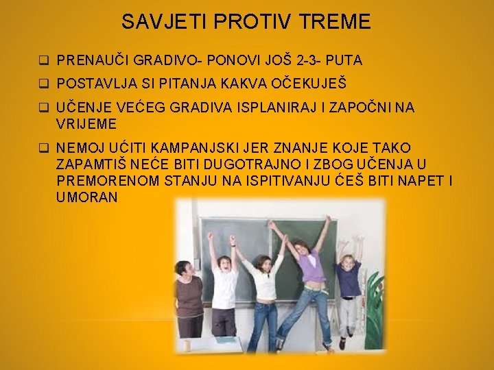 SAVJETI PROTIV TREME q PRENAUČI GRADIVO- PONOVI JOŠ 2 -3 - PUTA q POSTAVLJA