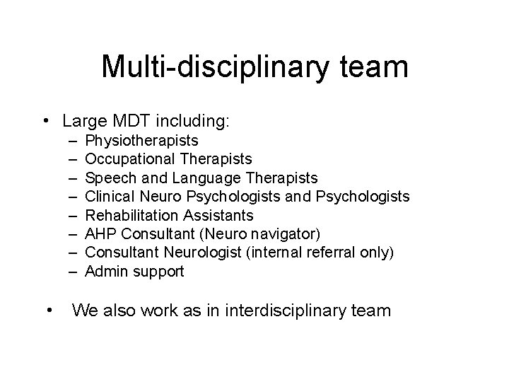 Multi-disciplinary team • Large MDT including: – – – – • Physiotherapists Occupational Therapists