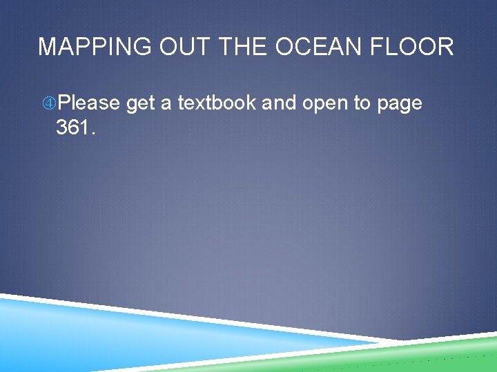 MAPPING OUT THE OCEAN FLOOR Please get a textbook and open to page 361.