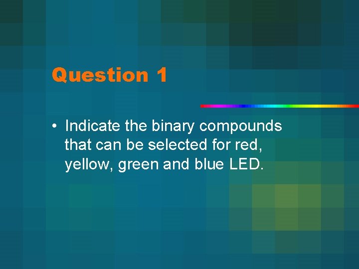 Question 1 • Indicate the binary compounds that can be selected for red, yellow,