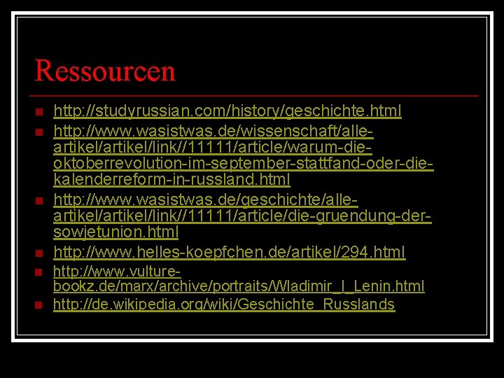 Ressourcen n n n http: //studyrussian. com/history/geschichte. html http: //www. wasistwas. de/wissenschaft/alleartikel/link//11111/article/warum-dieoktoberrevolution-im-september-stattfand-oder-diekalenderreform-in-russland. html http: