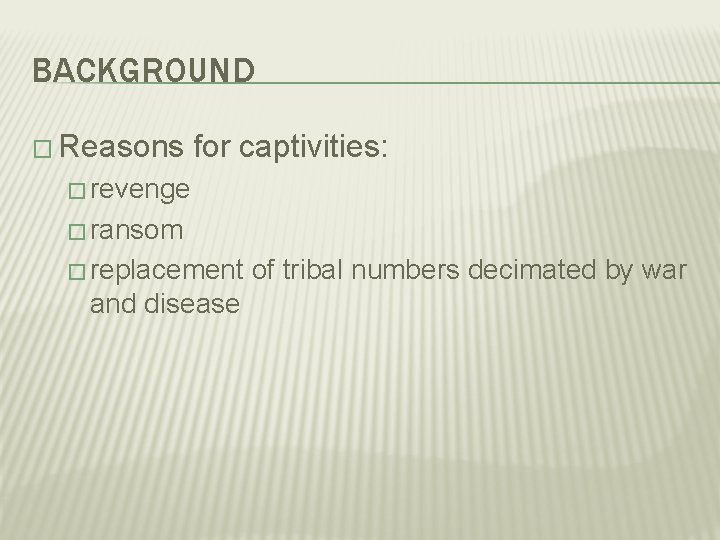 BACKGROUND � Reasons for captivities: � revenge � ransom � replacement of tribal numbers