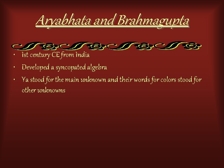 Aryabhata and Brahmagupta • Ist century CE from India • Developed a syncopated algebra