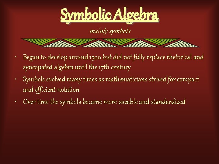 Symbolic Algebra mainly symbols • Began to develop around 1500 but did not fully