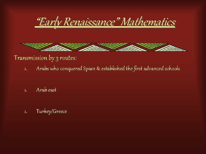 “Early Renaissance” Mathematics Transmission by 3 routes: 1. Arabs who conquered Spain & established