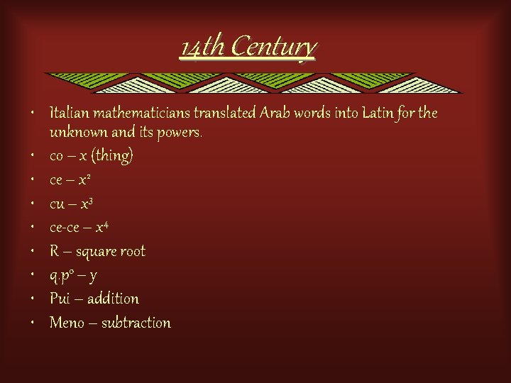 14 th Century • Italian mathematicians translated Arab words into Latin for the unknown