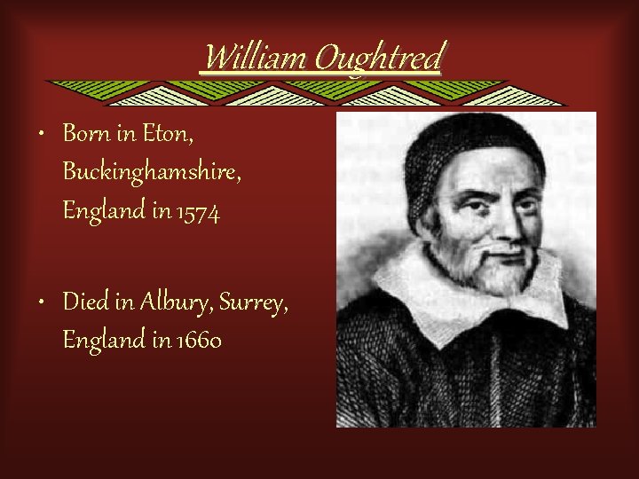 William Oughtred • Born in Eton, Buckinghamshire, England in 1574 • Died in Albury,