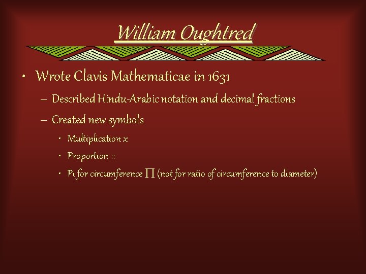 William Oughtred • Wrote Clavis Mathematicae in 1631 – Described Hindu-Arabic notation and decimal