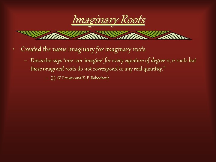 Imaginary Roots • Created the name imaginary for imaginary roots – Descartes says “one