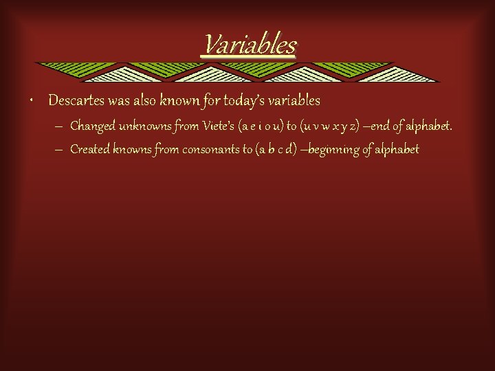 Variables • Descartes was also known for today’s variables – Changed unknowns from Viete’s