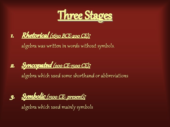 Three Stages 1. Rhetorical (1650 BCE-200 CE): algebra was written in words without symbols.