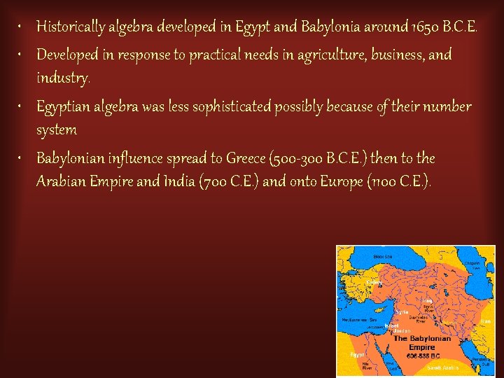  • Historically algebra developed in Egypt and Babylonia around 1650 B. C. E.