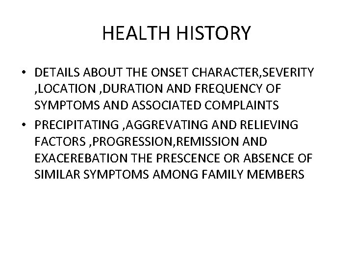 HEALTH HISTORY • DETAILS ABOUT THE ONSET CHARACTER, SEVERITY , LOCATION , DURATION AND