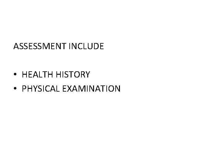 ASSESSMENT INCLUDE • HEALTH HISTORY • PHYSICAL EXAMINATION 