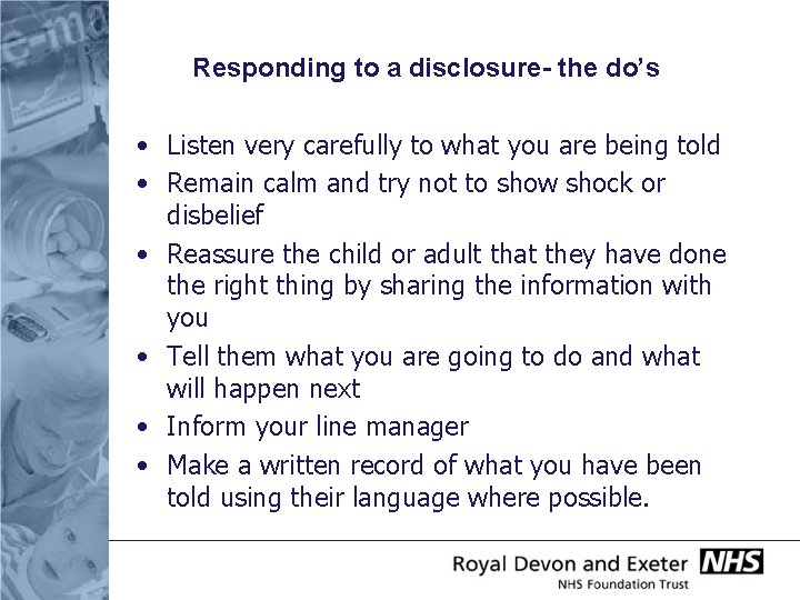 Responding to a disclosure- the do’s • Listen very carefully to what you are