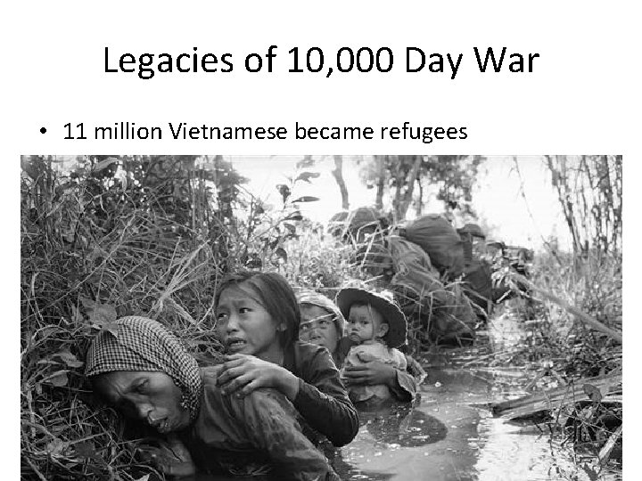 Legacies of 10, 000 Day War • 11 million Vietnamese became refugees 