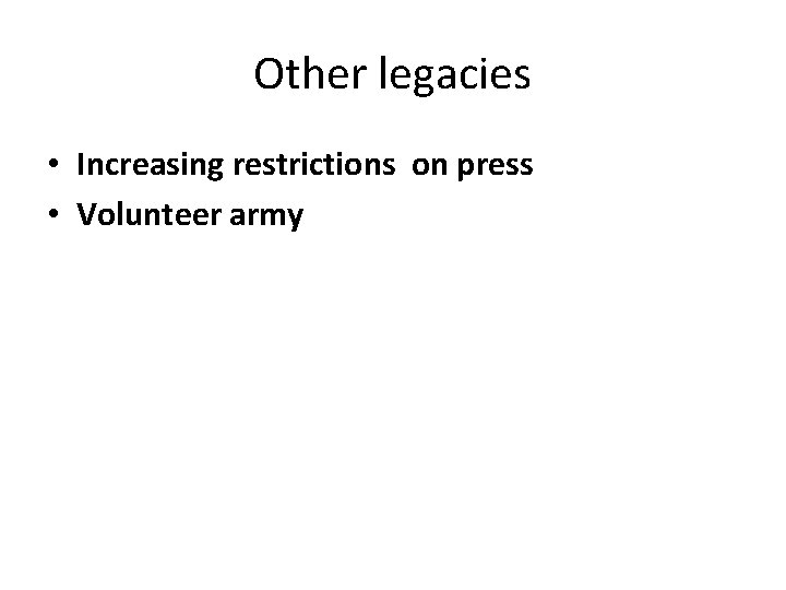 Other legacies • Increasing restrictions on press • Volunteer army 