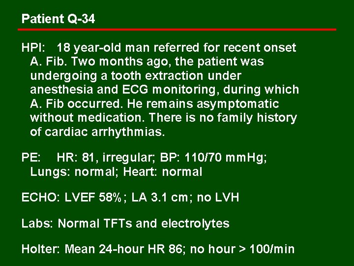 Patient Q-34 HPI: 18 year-old man referred for recent onset A. Fib. Two months