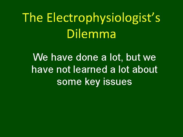 The Electrophysiologist’s Dilemma We have done a lot, but we have not learned a
