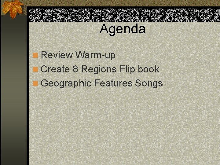 Agenda n Review Warm-up n Create 8 Regions Flip book n Geographic Features Songs